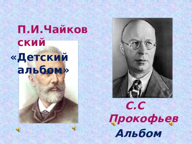  П.И.Чайковский «Детский альбом»   С.С Прокофьев Альбом «Детская музыка» 