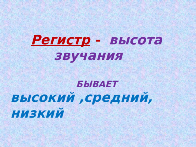 Регистр - высота звучания   БЫВАЕТ высокий ,средний, низкий  