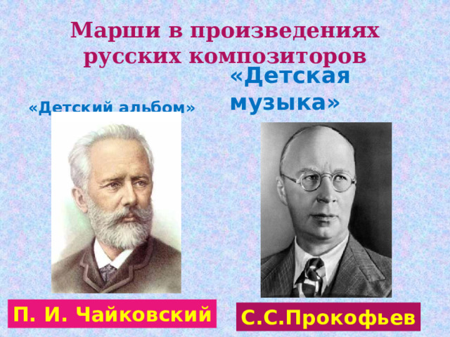 Марши в произведениях русских композиторов   «Детский альбом»  «Детская музыка» П. И. Чайковский С.С.Прокофьев 