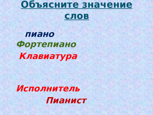 Объясните значение слов    пиано  Фортепиано  Клавиатура  Исполнитель  Пианист  Динамика  фортэ  