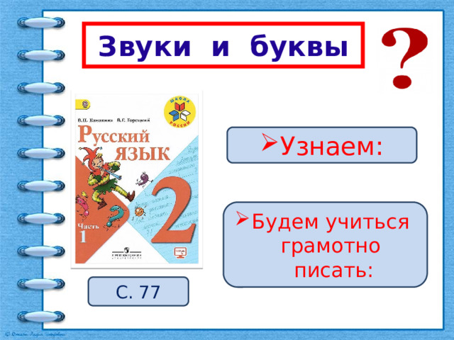  Звуки и буквы Узнаем: Будем учиться грамотно писать: С. 77 