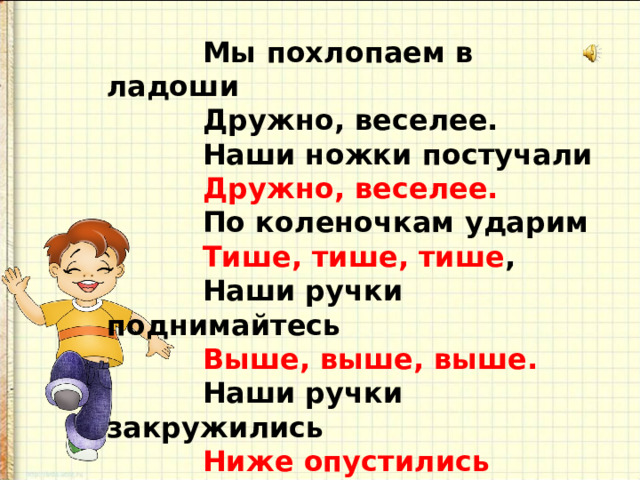 Мы похлопаем в ладоши Дружно, веселее. Наши ножки постучали Дружно, веселее. По коленочкам ударим Тише, тише, тише , Наши ручки поднимайтесь Выше, выше, выше. Наши ручки закружились Ниже опустились Завертелись, завертелись И остановились. 