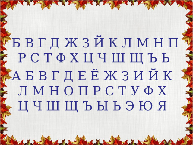 Б В Г Д Ж З Й К Л М Н П Р С Т Ф Х Ц Ч Ш Щ Ъ Ь А Б В Г Д Е Ё Ж З И Й К Л М Н О П Р С Т У Ф Х Ц Ч Ш Щ Ъ Ы Ь Э Ю Я 