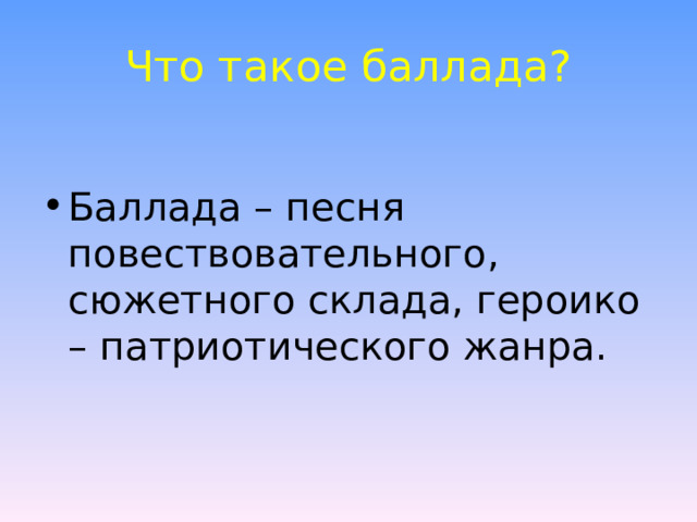 Что такое баллада? Баллада – песня повествовательного, сюжетного склада, героико – патриотического жанра. 