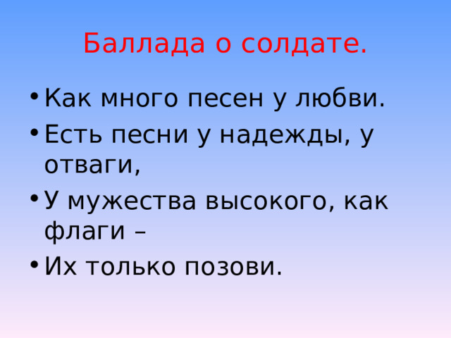 Баллада о солдате. Как много песен у любви. Есть песни у надежды, у отваги, У мужества высокого, как флаги – Их только позови.   