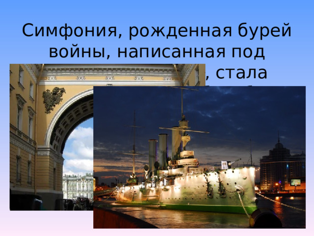    Симфония, рожденная бурей войны, написанная под грохот канонады, стала орудием могучей борьбы. 