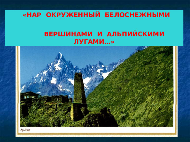  «НАР ОКРУЖЕННЫЙ БЕЛОСНЕЖНЫМИ  ВЕРШИНАМИ И АЛЬПИЙСКИМИ ЛУГАМИ…» 
