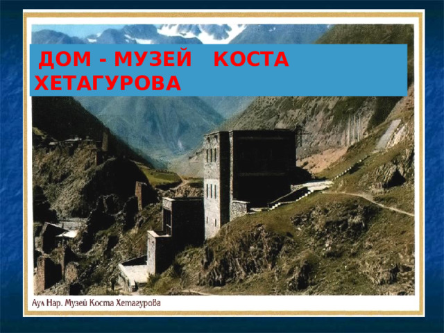  ДОМ - МУЗЕЙ КОСТА ХЕТАГУРОВА 