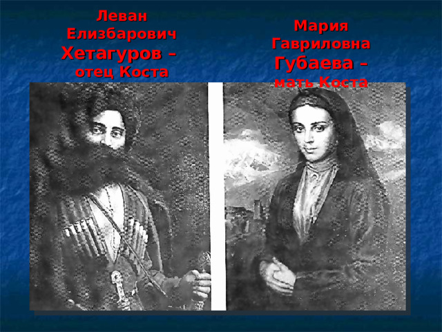 Мария Гавриловна  Губаева – мать Коста Леван Елизбарович  Хетагуров –  отец Коста 