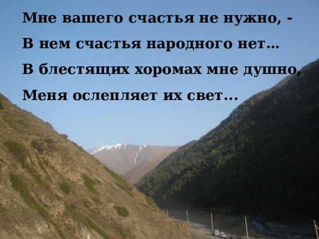 Мне вашего счастья не нужно, - В нем счастья народного нет… В блестящих хоромах мне душно, Меня ослепляет их свет... 