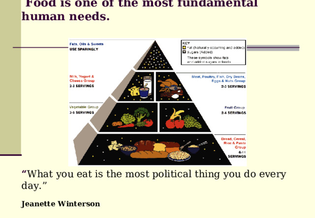     Food is one of the most fundamental human needs.           “ What you eat is the most political thing you do every day.”  Jeanette Winterson  