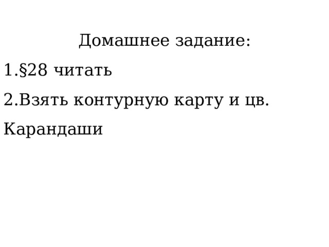 Домашнее задание: §28 читать Взять контурную карту и цв. Карандаши 