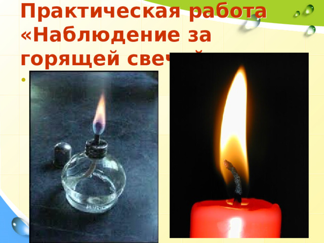 Практическая работа «Наблюдение за горящей свечой» Я считаю, что строение пламени будет разным. Потому, что сгорают разные вещества. Например, парафин и спирт. Поэтому пламя будет отличаться.  - Как вы считаете, строение пламени спиртовки или пламени сухого горючего будет отличаться от строения пламени свечи? 