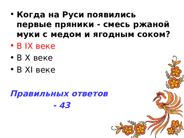 Когда на Руси появились первые пряники - смесь ржаной муки с медом и ягодным соком? В IX веке В X веке В XI веке  Правильных ответов  - 43 