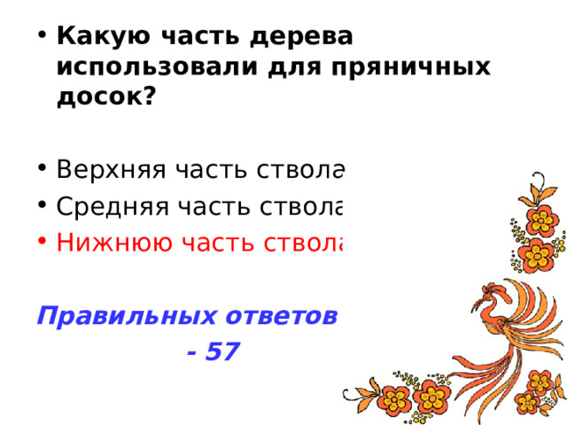 Какую часть дерева использовали для пряничных досок? Нижнюю часть ствола Правильных ответов  - 57 