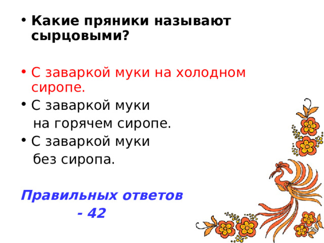 Какие пряники называют сырцовыми? С заваркой муки на холодном сиропе. Правильных ответов  - 42 