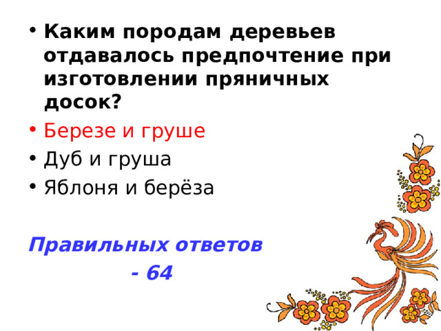 Каким породам деревьев отдавалось предпочтение при изготовлении пряничных досок? Березе и груше Правильных ответов  - 64 