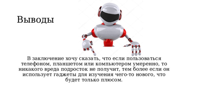 Выводы В заключение хочу сказать, что если пользоваться телефоном, планшетом или компьютером умеренно, то никакого вреда подросток не получит, тем более если он использует гаджеты для изучения чего-то нового, что будет только плюсом. 