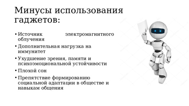 Минусы использования гаджетов: Источник электромагнитного облучения Дополнительная нагрузка на иммунитет Ухудшение зрения, памяти и психоэмоциональной устойчивости  Плохой сон Препятствие формированию социальной адаптации в обществе и навыкам общения 