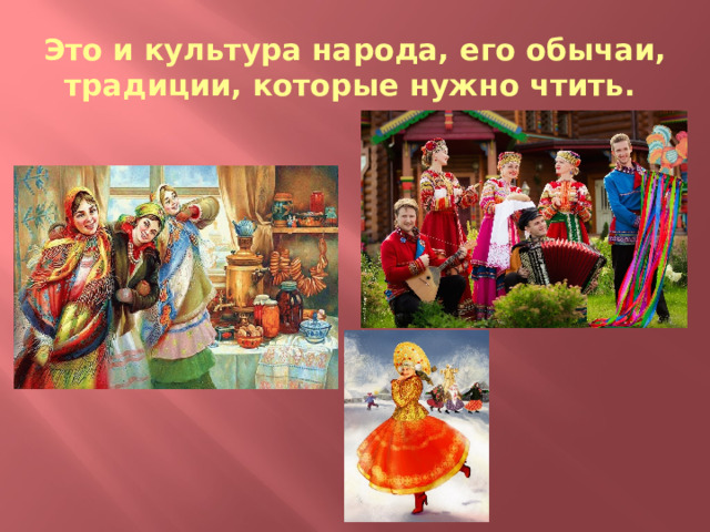Это и культура народа, его обычаи, традиции, которые нужно чтить. 