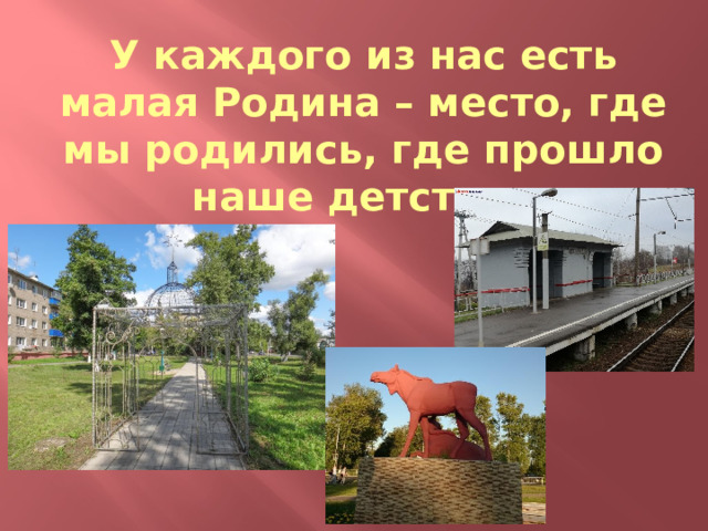 У каждого из нас есть малая Родина – место, где мы родились, где прошло наше детство. 