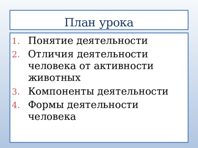 План  урока Понятие деятельности Отличия деятельности человека от активности животных Компоненты деятельности Формы деятельности человека 