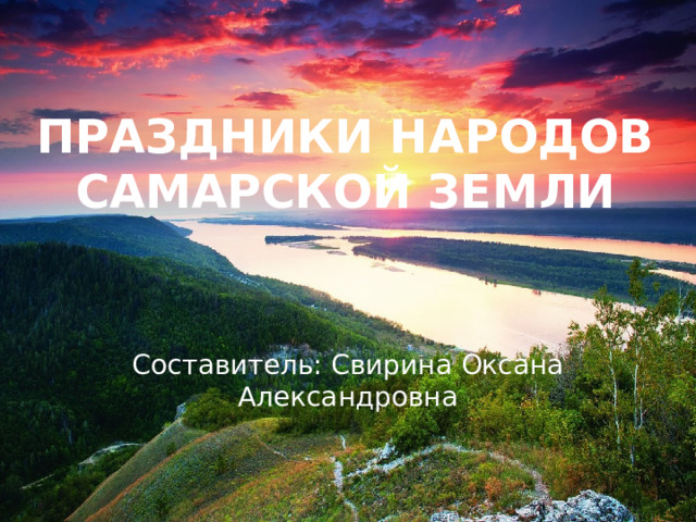 Праздники народов Самарской земли Составитель: Свирина Оксана Александровна 