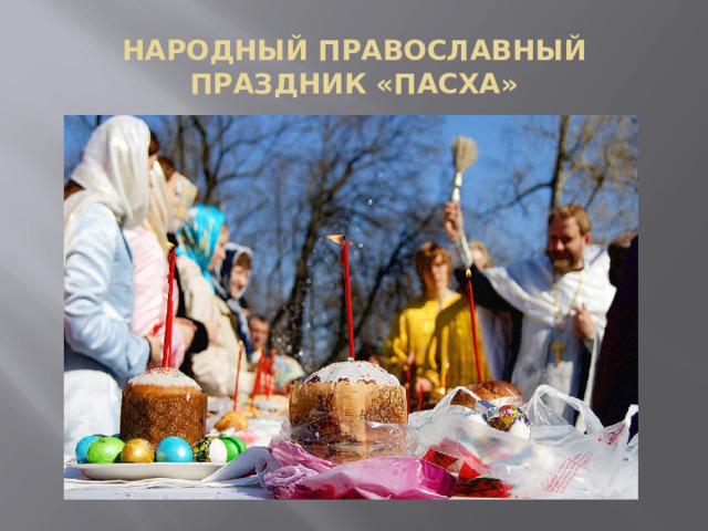  НАРОДНЫЙ ПРАВОСЛАВНЫЙ ПРАЗДНИК «ПАСХА»   