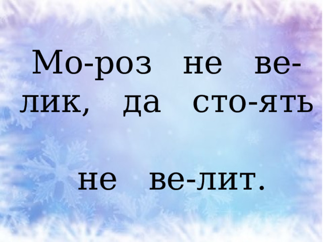 Мо-роз не ве-лик, да сто-ять  не ве-лит. 