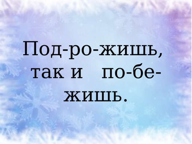 Под-ро-жишь, так и по-бе-жишь. 