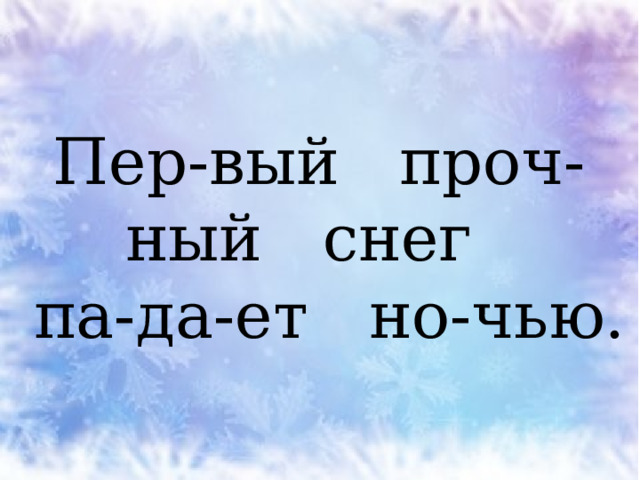 Пер-вый проч-ный снег  па-да-ет но-чью. 