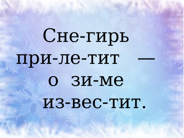 Сне-гирь  при-ле-тит —  о зи-ме  из-вес-тит. 