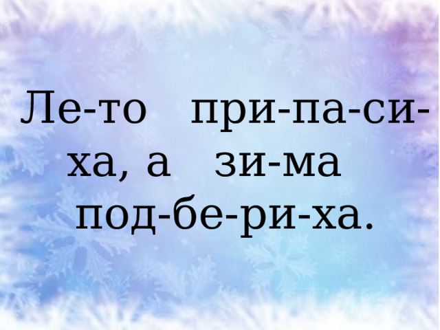 Ле-то при-па-си-ха, а зи-ма  под-бе-ри-ха. 
