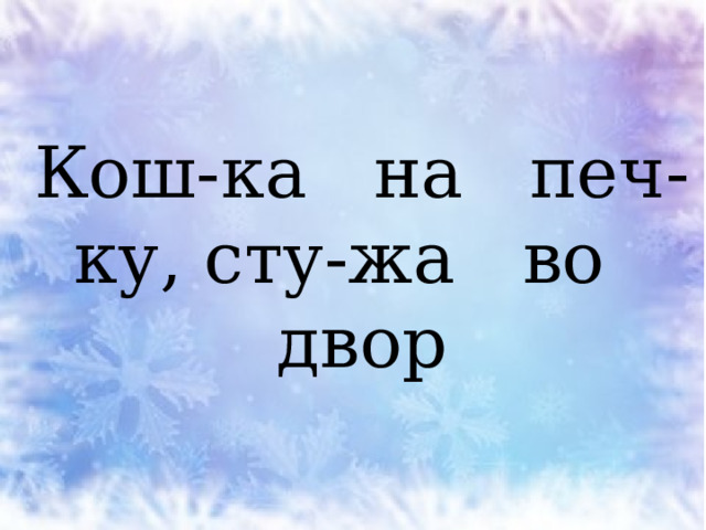 Кош-ка на печ-ку, сту-жа во двор 