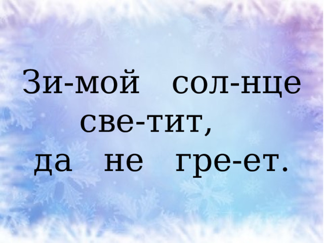Зи-мой сол-нце све-тит,  да не гре-ет. 