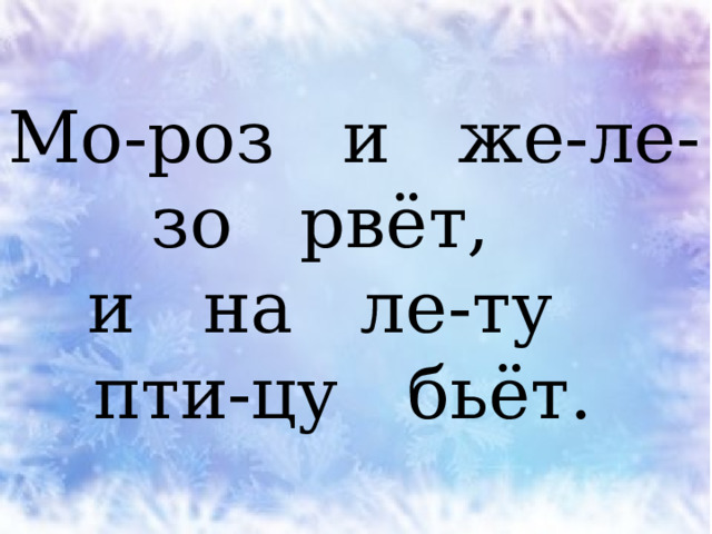 Мо-роз и же-ле-зо рвёт,  и на ле-ту  пти-цу бьёт. 