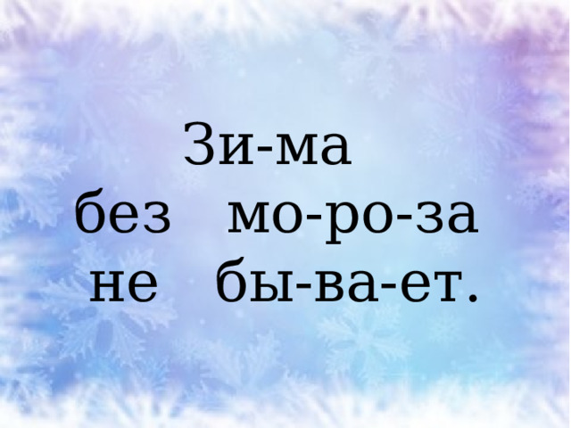 Зи-ма  без мо-ро-за  не бы-ва-ет. 