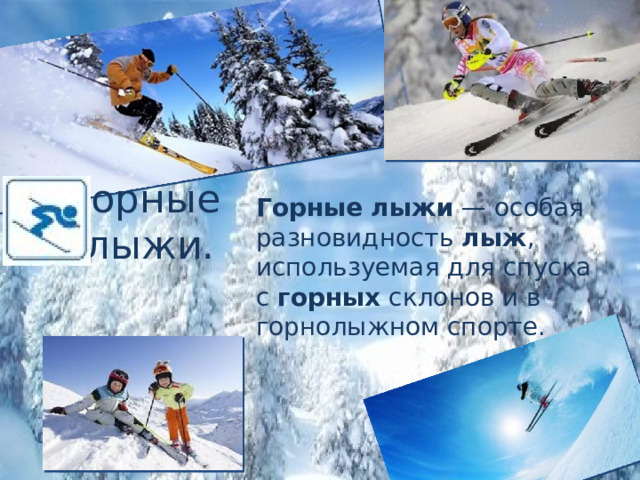 Горные  лыжи. Горные   лыжи  — особая разновидность  лыж , используемая для спуска с  горных  склонов и в горнолыжном спорте. 