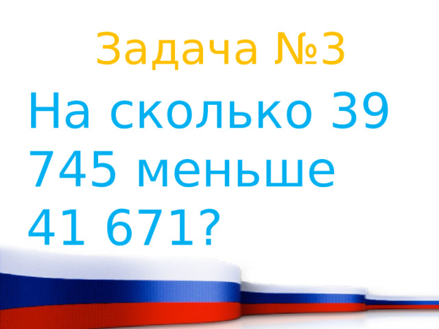 Задача №3 На сколько 39 745 меньше 41 671? 