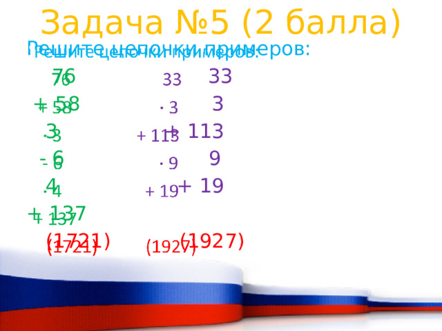 Задача №5 (2 балла) Решите цепочки примеров:    76  33   + 58 3   3 + 113   - 6 9  4 + 19 + 137  (1721) (1927) 