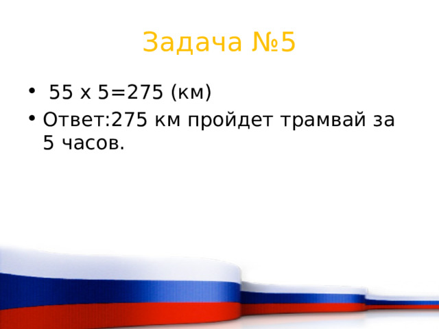 Задача №5  55 х 5=275 (км) Ответ:275 км пройдет трамвай за 5 часов. 