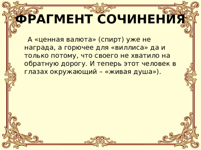 ФРАГМЕНТ СОЧИНЕНИЯ  А «ценная валюта» (спирт) уже не награда, а горючее для «виллиса» да и только потому, что своего не хватило на обратную дорогу. И теперь этот человек в глазах окружающий – «живая душа»). 