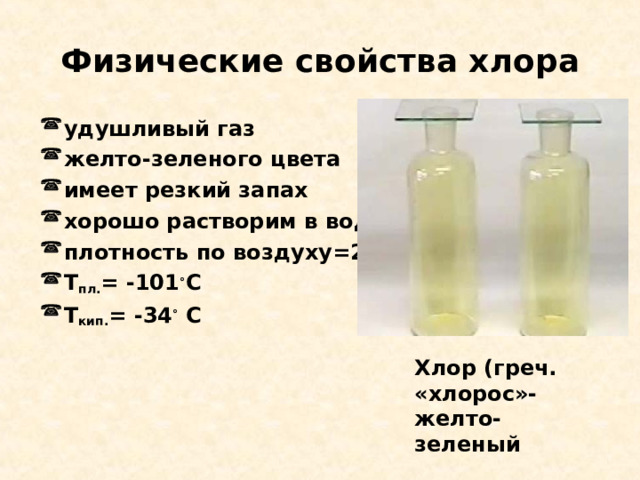 Физические свойства хлора удушливый газ желто-зеленого цвета имеет резкий запах хорошо растворим в воде плотность по воздуху=2,45 T пл. = -101 ° С T кип. = -34 ° С   Хлор (греч. «хлорос»-желто-зеленый 