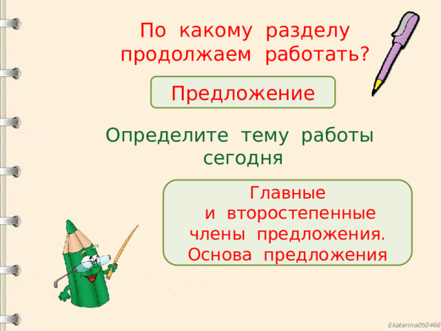 По какому разделу продолжаем работать? Предложение Определите тему работы сегодня Главные  и второстепенные члены предложения. Основа предложения 