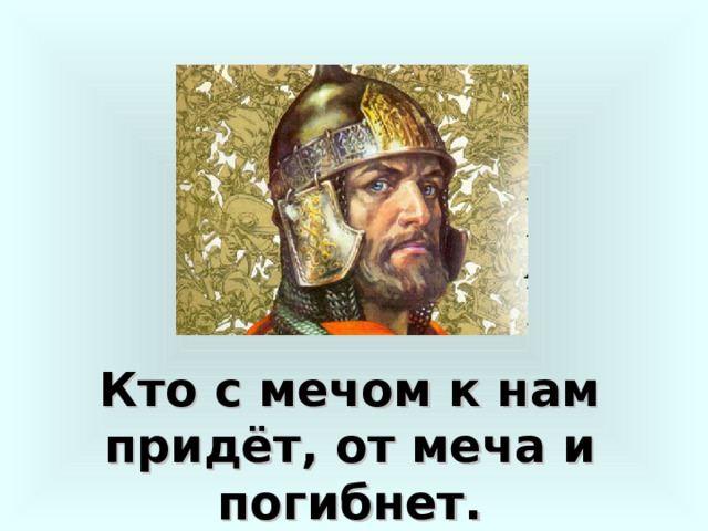 Кто с мечом к нам придёт, от меча и погибнет. 
