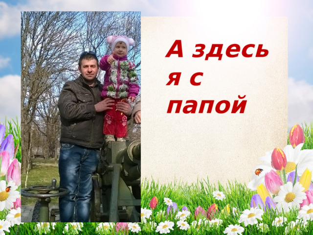 А здесь я с папой 