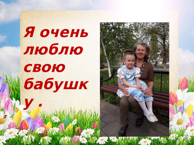 Я очень люблю свою бабушку . 