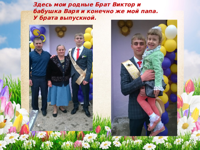 Здесь мои родные Брат Виктор и бабушка Варя и конечно же мой папа. У брата выпускной. 