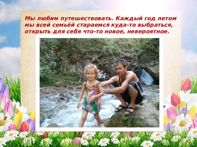 Мы любим путешествовать. Каждый год летом мы всей семьёй стараемся куда-то выбраться, открыть для себя что-то новое, невероятное. 