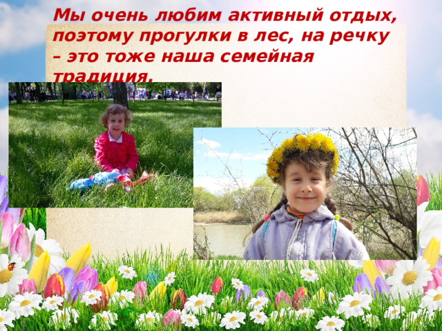 Мы очень любим активный отдых, поэтому прогулки в лес, на речку – это тоже наша семейная традиция. 